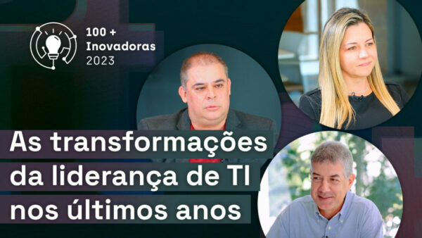 Especial As 100+ Inovadoras no Uso de TI 2023: As mudanças da liderança de TI nos últimos anos